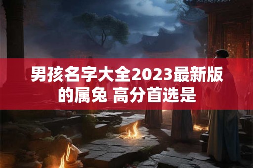 男孩名字大全2023最新版的属兔 高分首选是