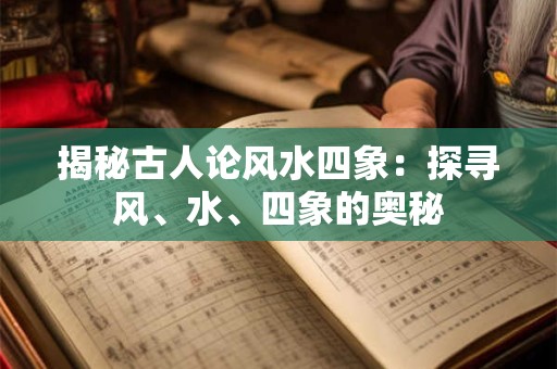揭秘古人论风水四象：探寻风、水、四象的奥秘