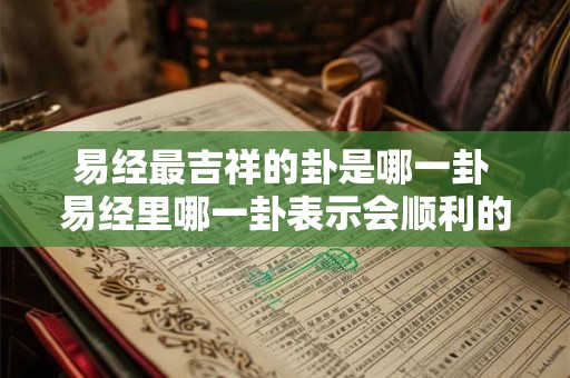 易经最吉祥的卦是哪一卦 易经里哪一卦表示会顺利的
