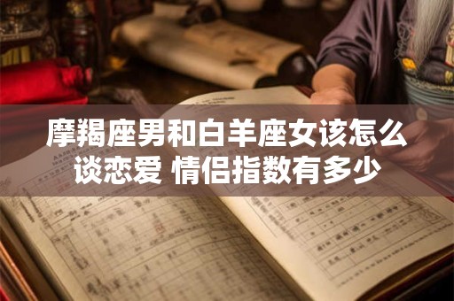 摩羯座男和白羊座女该怎么谈恋爱 情侣指数有多少