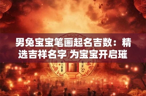 男兔宝宝笔画起名吉数：精选吉祥名字 为宝宝开启璀璨人生