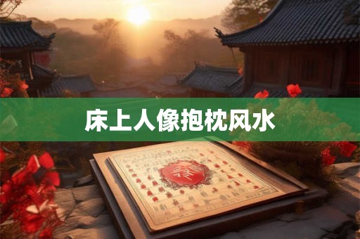 床上人像抱枕风水