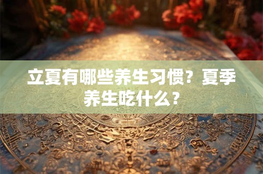 立夏有哪些养生习惯？夏季养生吃什么？