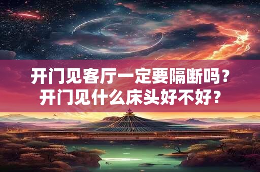 开门见客厅一定要隔断吗？开门见什么床头好不好？