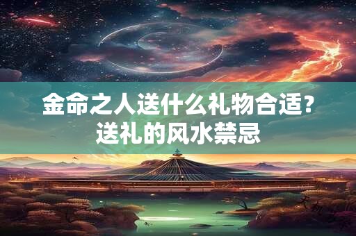 金命之人送什么礼物合适？送礼的风水禁忌