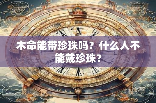 木命能带珍珠吗？什么人不能戴珍珠？