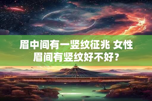 眉中间有一竖纹征兆 女性眉间有竖纹好不好？