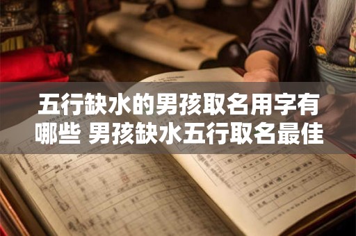 五行缺水的男孩取名用字有哪些 男孩缺水五行取名最佳用字