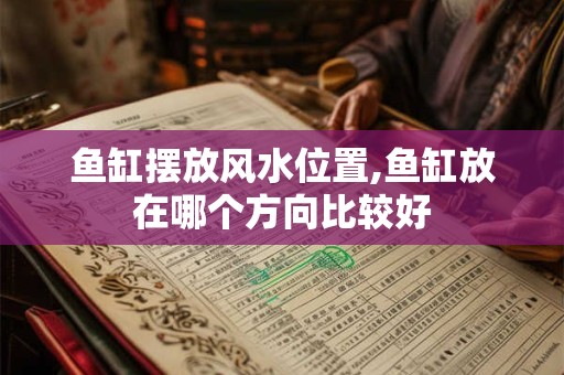 鱼缸摆放风水位置,鱼缸放在哪个方向比较好