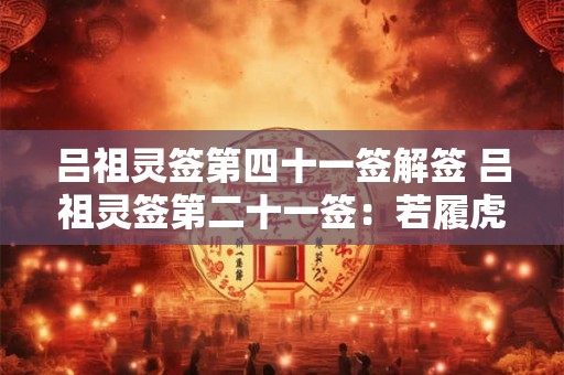 吕祖灵签第四十一签解签 吕祖灵签第二十一签：若履虎尾忧为喜