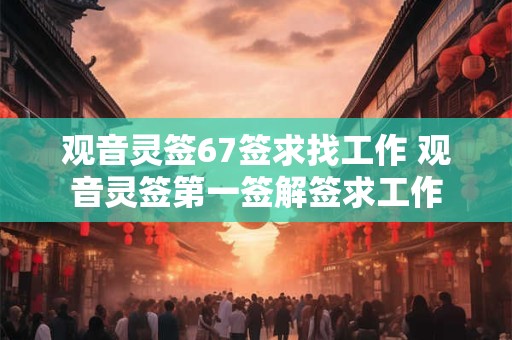 观音灵签67签求找工作 观音灵签第一签解签求工作