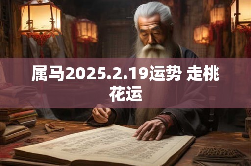 属马2026.2.19运势 走桃花运