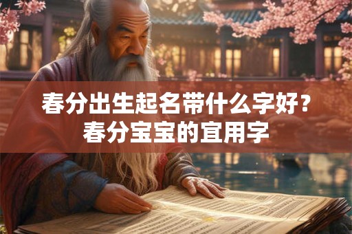 春分出生起名带什么字好？春分宝宝的宜用字