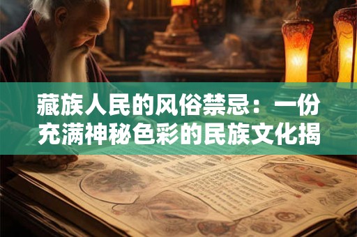 藏族人民的风俗禁忌：一份充满神秘色彩的民族文化揭秘