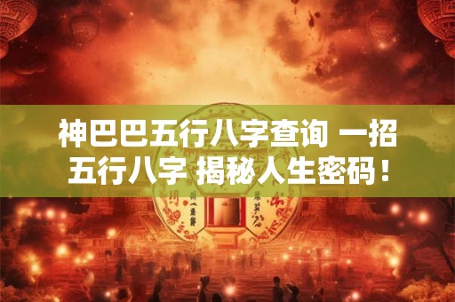 神巴巴五行八字查询 一招五行八字 揭秘人生密码！