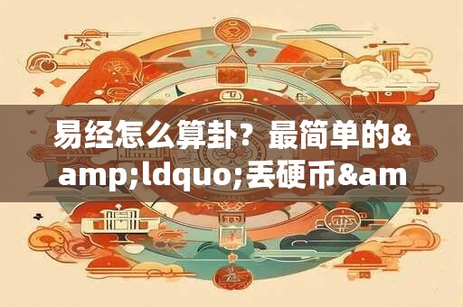易经怎么算卦？最简单的&ldquo;丢硬币&rdquo;