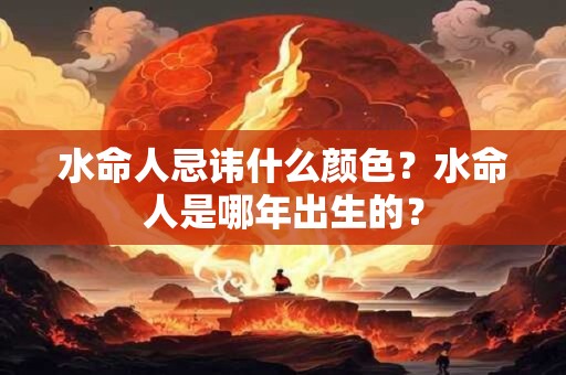 水命人忌讳什么颜色？水命人是哪年出生的？