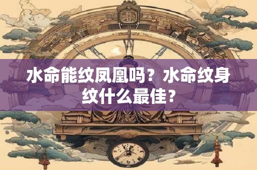 水命能纹凤凰吗？水命纹身纹什么最佳？