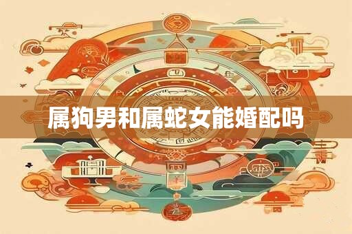 属狗男和属蛇女能婚配吗