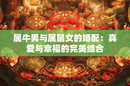 属牛男与属鼠女的婚配：真爱与幸福的完美结合
