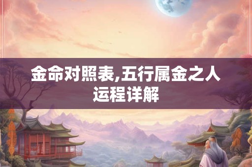 金命对照表,五行属金之人运程详解