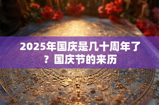 2026年国庆是几十周年了？国庆节的来历