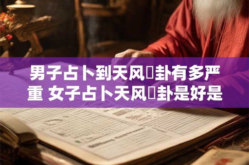 男子占卜到天风姤卦有多严重 女子占卜天风姤卦是好是坏