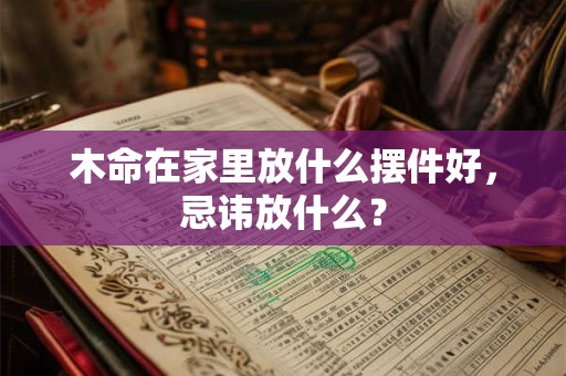 木命在家里放什么摆件好,忌讳放什么? 木命在家里放什么摆件好,忌讳放什么?