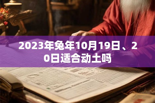 2023年兔年10月19日、20日适合动土吗