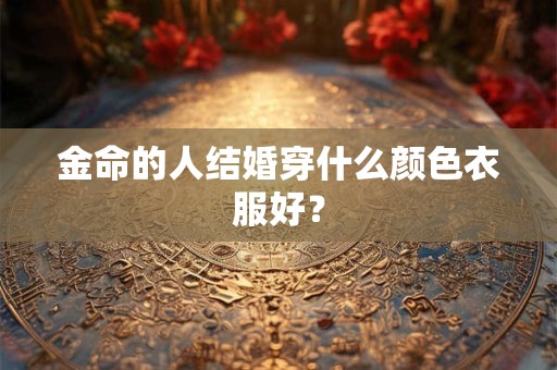 金命的人结婚穿什么颜色衣服好？