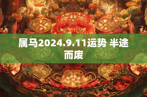 属马2024.9.11运势 半途而废