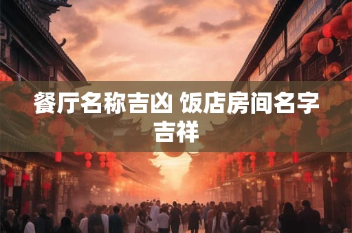 餐厅名称吉凶 饭店房间名字吉祥
