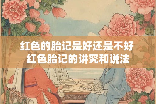 红色的胎记是好还是不好 红色胎记的讲究和说法
