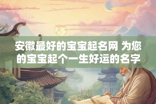 安徽最好的宝宝起名网 为您的宝宝起个一生好运的名字！