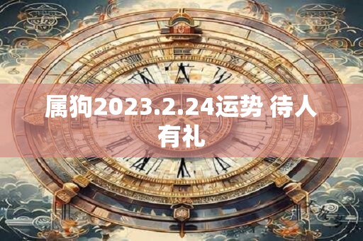属狗2023.2.24运势 待人有礼