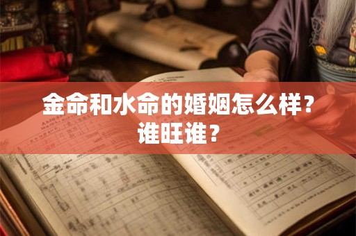 金命和水命的婚姻怎么样？谁旺谁？