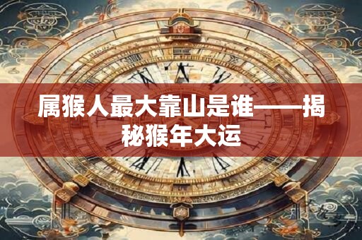 属猴人最大靠山是谁——揭秘猴年大运