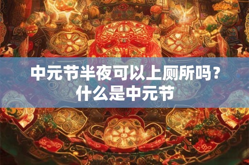 中元节半夜可以上厕所吗？什么是中元节