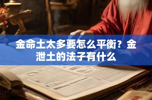 金命土太多要怎么平衡?金泄土的法子有什么 金命土太多要怎么平衡?金泄土的法子有什么