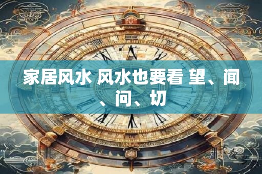 家居风水 风水也要看 望、闻、问、切 家居风水 风水也要看 望、闻、问、切