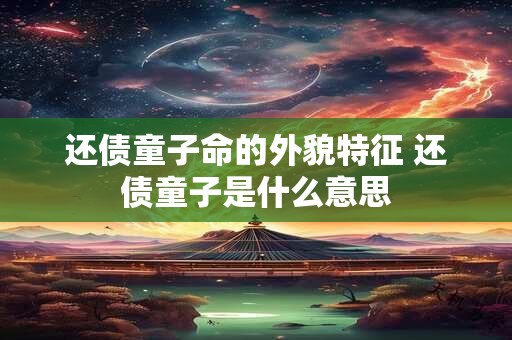 还债童子命的外貌特征 还债童子是什么意思