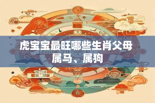 虎宝宝最旺哪些生肖父母 属马、属狗