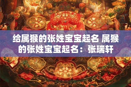 给属猴的张姓宝宝起名 属猴的张姓宝宝起名：张瑞轩