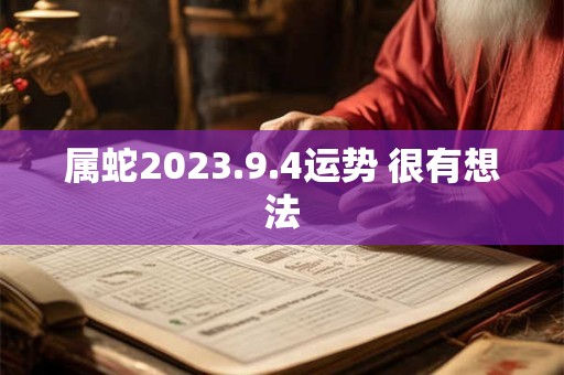 属蛇2023.9.4运势 很有想法