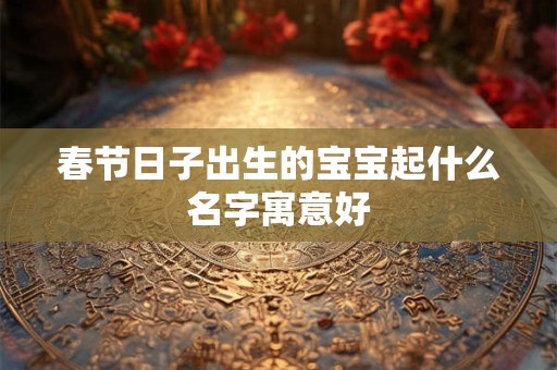 春节日子出生的宝宝起什么名字寓意好