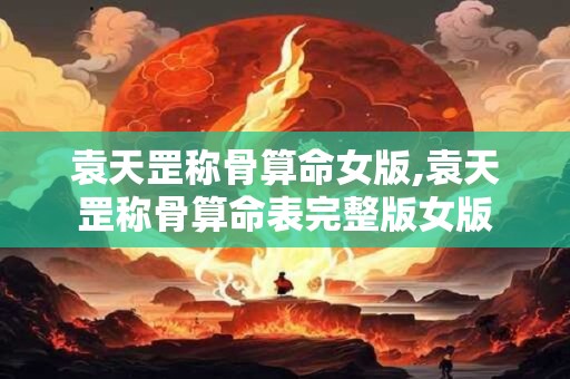 袁天罡称骨算命女版,袁天罡称骨算命表完整版女版