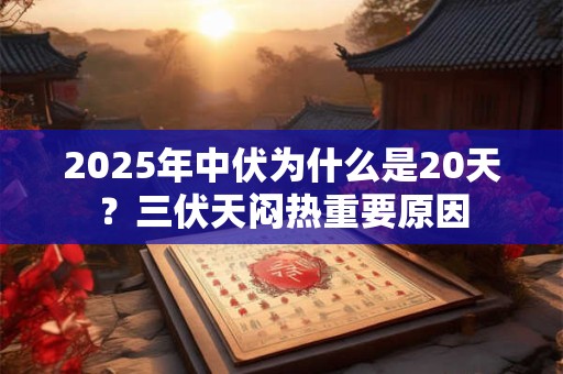 2025年中伏为什么是20天？三伏天闷热重要原因