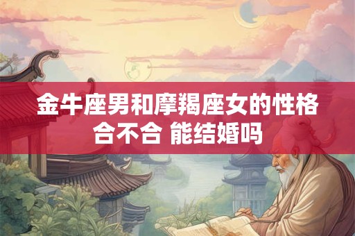 金牛座男和摩羯座女的性格合不合 能结婚吗
