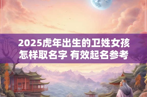 2025虎年出生的卫姓女孩怎样取名字 有效起名参考