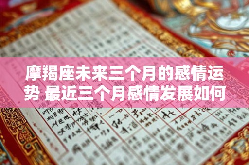 摩羯座未来三个月的感情运势 最近三个月感情发展如何